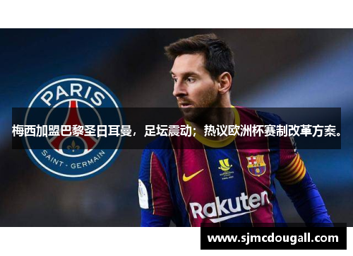 梅西加盟巴黎圣日耳曼，足坛震动；热议欧洲杯赛制改革方案。