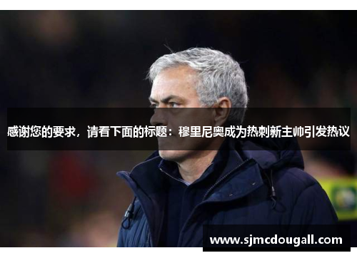 感谢您的要求，请看下面的标题：穆里尼奥成为热刺新主帅引发热议