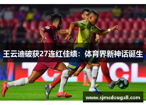 王云迪破获27连红佳绩：体育界新神话诞生