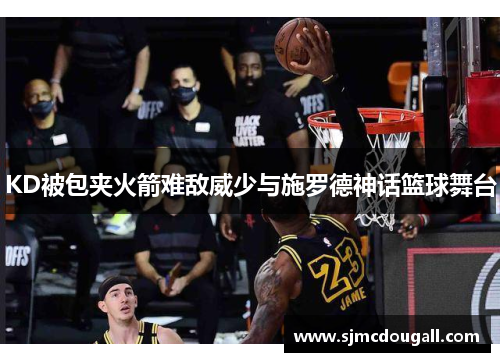 KD被包夹火箭难敌威少与施罗德神话篮球舞台